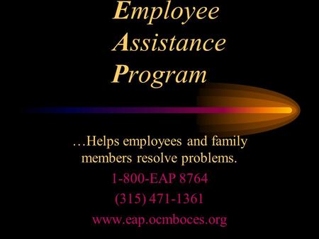 Employee Assistance Program …Helps employees and family members resolve problems. 1-800-EAP 8764 (315) 471-1361 www.eap.ocmboces.org.