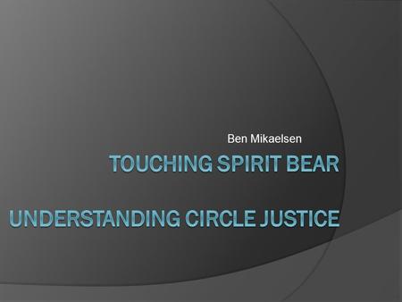 Ben Mikaelsen. What is Circle Justice?  Born in Canada: Because judges were unable to thwart the ineffectiveness of the sentencing process To respect.