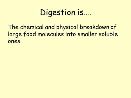 Digestion is…. The chemical and physical breakdown of large food molecules into smaller soluble ones.