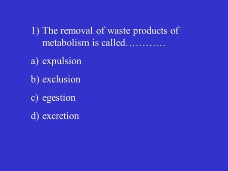 1)The removal of waste products of metabolism is called………… a)expulsion b)exclusion c)egestion d)excretion.