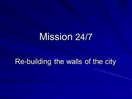 Mission 24/7 Re-building the walls of the city. Objectives 1000 Churches praying 24/7 12 Night & Day Prayer Watches 250 Prayer Missionaries.