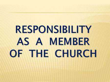 RESPONSIBILITY AS A MEMBER OF THE CHURCH. I Thessalonians 5:12-13 Now we ask you, brothers, to respect those who work hard among you, who are over you.