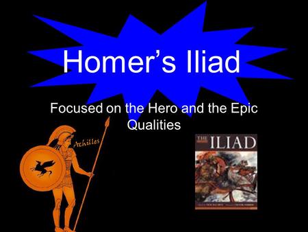 Homer’s Iliad Focused on the Hero and the Epic Qualities.