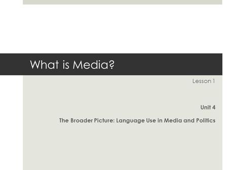 What is Media? Lesson 1 Unit 4 The Broader Picture: Language Use in Media and Politics.