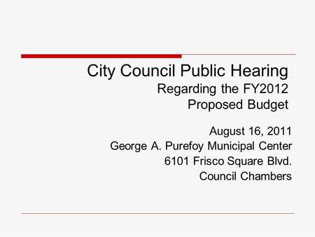 City Council Public Hearing Regarding the FY2012 Proposed Budget August 16, 2011 George A. Purefoy Municipal Center 6101 Frisco Square Blvd. Council Chambers.