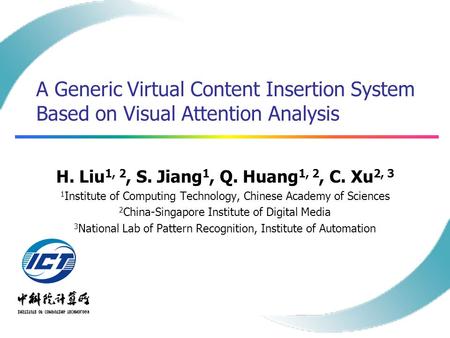 A Generic Virtual Content Insertion System Based on Visual Attention Analysis H. Liu 1, 2, S. Jiang 1, Q. Huang 1, 2, C. Xu 2, 3 1 Institute of Computing.