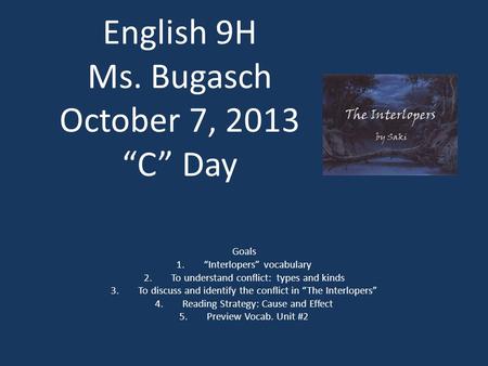 English 9H Ms. Bugasch October 7, 2013 “C” Day Goals 1.“Interlopers” vocabulary 2.To understand conflict: types and kinds 3.To discuss and identify the.