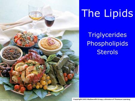 The Lipids Triglycerides Phospholipids Sterols Copyright 2005 Wadsworth Group, a division of Thomson Learning.