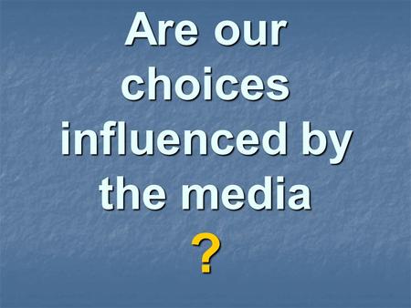Are our choices influenced by the media ?. We will examine the reasons for making choices when we use or buy products.