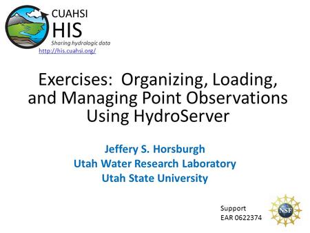 Exercises: Organizing, Loading, and Managing Point Observations Using HydroServer Support EAR 0622374 CUAHSI HIS Sharing hydrologic data