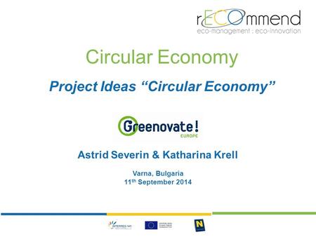Circular Economy Project Ideas “Circular Economy” Astrid Severin & Katharina Krell Varna, Bulgaria 11 th September 2014.