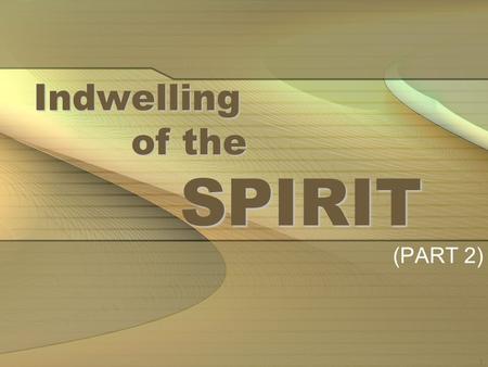 1 Indwelling of the SPIRIT (PART 2). 2 IN THE LAST LESSON THE NATURE OF THE INDWELLING OF THE SPIRIT SHOULD BE UNDERSTOOD WITH THE INDWELLING OF THE FATHER.