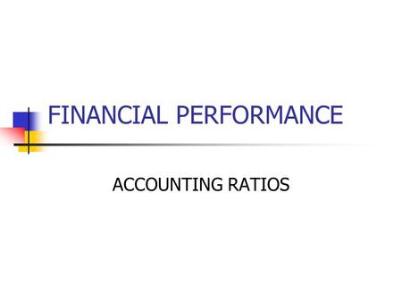 FINANCIAL PERFORMANCE ACCOUNTING RATIOS. Accounting Ratio Analysis Information contained in financial statements is of major significant to internal and.