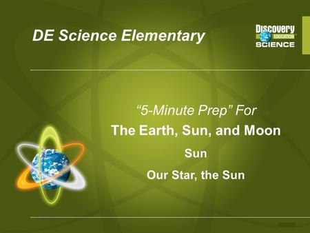 DE Science Elementary “5-Minute Prep” For The Earth, Sun, and Moon Sun Our Star, the Sun.