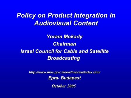 Policy on Product Integration in Audiovisual Content Yoram Mokady Chairman Israel Council for Cable and Satellite Broadcasting