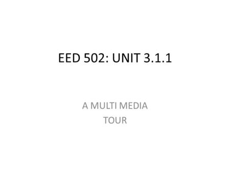 EED 502: UNIT 3.1.1 A MULTI MEDIA TOUR.