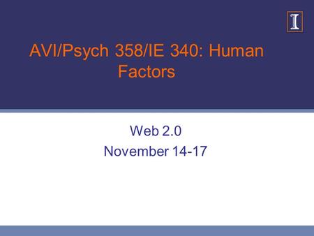 AVI/Psych 358/IE 340: Human Factors Web 2.0 November 14-17.