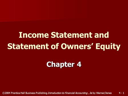 ©2004 Prentice Hall Business Publishing Introduction to Financial Accounting, 3e by Werner/Jones4 - 1 Chapter 4 Income Statement and Statement of Owners’
