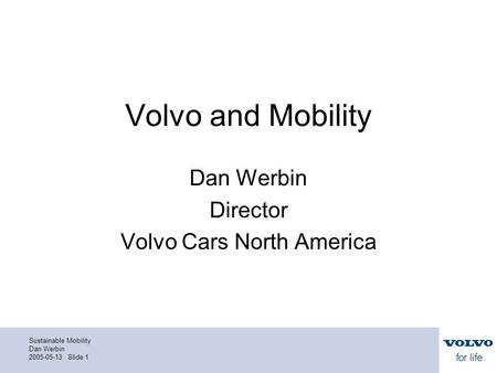 Sustainable Mobility Dan Werbin 2005-05-13 Slide 1 Volvo and Mobility Dan Werbin Director Volvo Cars North America.
