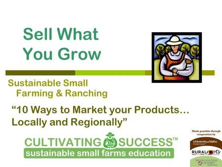 Sell What You Grow “10 Ways to Market your Products… Locally and Regionally” Sustainable Small Farming & Ranching.