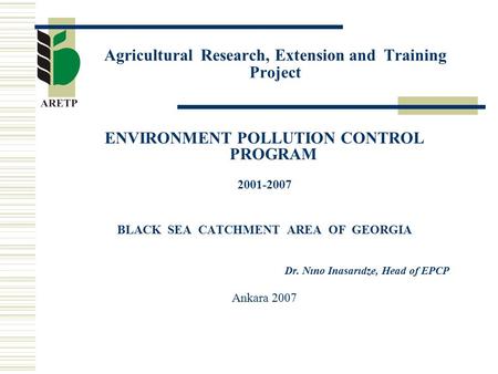 Agricultural Research, Extension and Training Project ENVIRONMENT POLLUTION CONTROL PROGRAM 2001-2007 BLACK SEA CATCHMENT AREA OF GEORGIA Dr. Nıno Inasarıdze,
