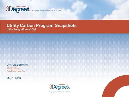 Utility Carbon Program Snapshots DAN LIEBERMAN 3Degrees Inc. San Francisco, CA May 1, 2008 Utility Energy Forum 2008.