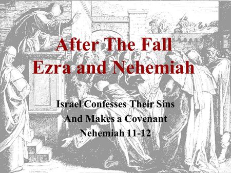 After The Fall Ezra and Nehemiah Israel Confesses Their Sins And Makes a Covenant Nehemiah 11-12.
