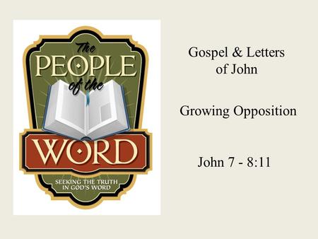 Gospel & Letters of John Growing Opposition John 7 - 8:11.