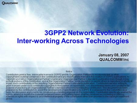 3GPP2 Network Evolution: Inter-working Across Technologies January 08, 2007 QUALCOMM Inc Notice Contributors grant a free, irrevocable license to 3GPP2.