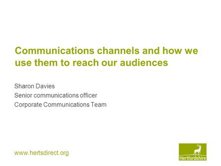Www.hertsdirect.org Communications channels and how we use them to reach our audiences Sharon Davies Senior communications officer Corporate Communications.