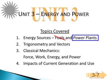 IOT POLY ENGINEERING 3-7 1.Energy Sources – Fuels and Power Plants 2.Trigonometry and Vectors 3.Classical Mechanics: Force, Work, Energy, and Power 4.Impacts.