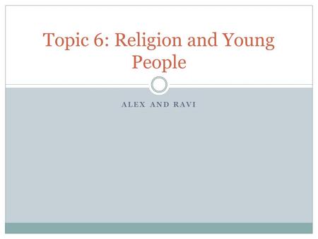 ALEX AND RAVI Topic 6: Religion and Young People.