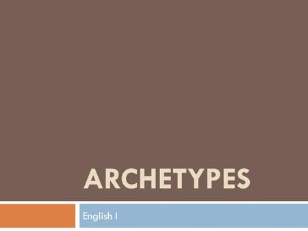 ARCHETYPES English I. OBJECTIVES FOR THIS LESSON:  I can discuss the importance of archetypes within literature and culture.  I can identify and analyze.