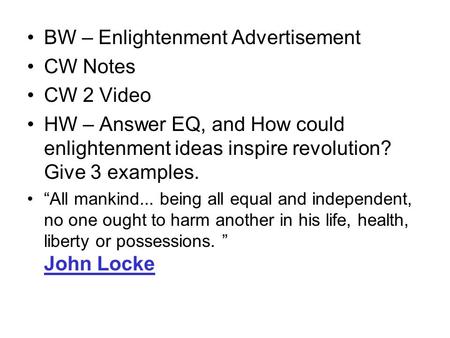 BW – Enlightenment Advertisement CW Notes CW 2 Video HW – Answer EQ, and How could enlightenment ideas inspire revolution? Give 3 examples. “All mankind...