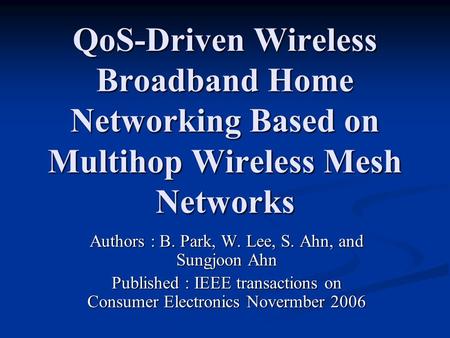 QoS-Driven Wireless Broadband Home Networking Based on Multihop Wireless Mesh Networks Authors : B. Park, W. Lee, S. Ahn, and Sungjoon Ahn Published :