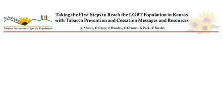Taking the First Steps to Reach the LGBT Population in Kansas with Tobacco Prevention and Cessation Messages and Resources K Moore, C Cryer, J Brandes,