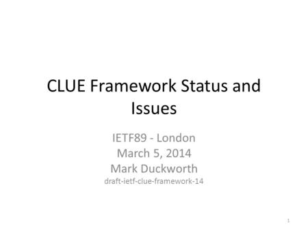 CLUE Framework Status and Issues IETF89 - London March 5, 2014 Mark Duckworth draft-ietf-clue-framework-14 1.