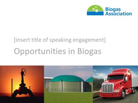 Building the Biogas Sector With You [insert title of speaking engagement] Opportunities in Biogas.
