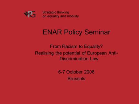 ENAR Policy Seminar From Racism to Equality? Realising the potential of European Anti- Discrimination Law 6-7 October 2006 Brussels.