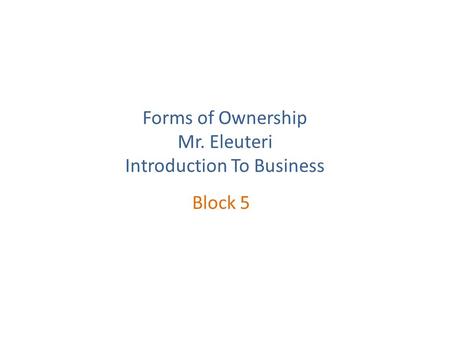 Forms of Ownership Mr. Eleuteri Introduction To Business Block 5.