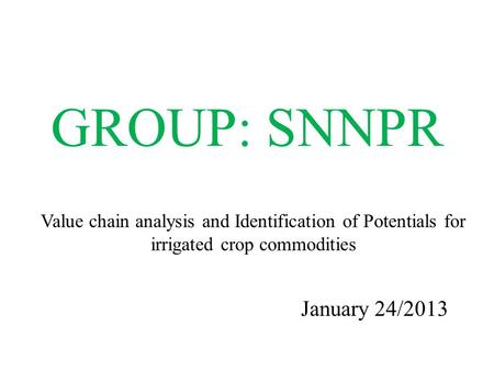 GROUP: SNNPR January 24/2013 Value chain analysis and Identification of Potentials for irrigated crop commodities.
