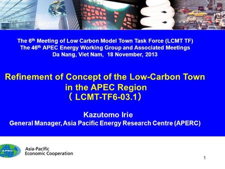 The 6 th Meeting of Low Carbon Model Town Task Force (LCMT TF) The 46 th APEC Energy Working Group and Associated Meetings Da Nang, Viet Nam, 18 November,