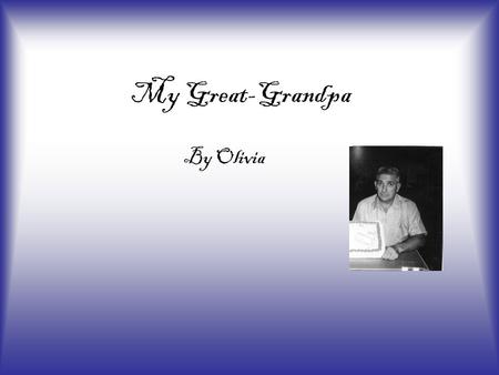 My Great-Grandpa By Olivia My grandpa has past away but I still remember him in my heart. He is always in my thoughts. I am going to talk about why I.