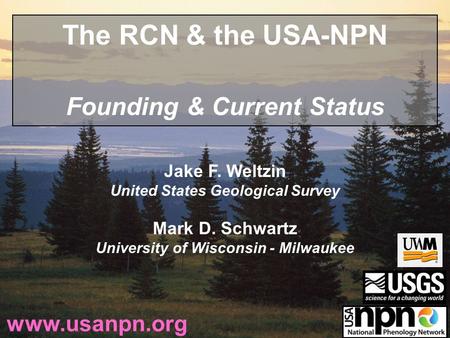 Jake F. Weltzin United States Geological Survey Mark D. Schwartz University of Wisconsin - Milwaukee www.usanpn.org The RCN & the USA-NPN Founding & Current.