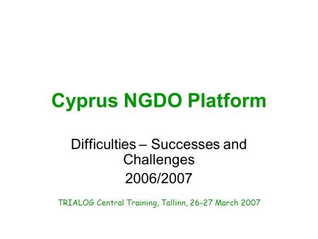 Cyprus NGDO Platform Difficulties – Successes and Challenges 2006/2007 TRIALOG Central Training, Tallinn, 26-27 March 2007.