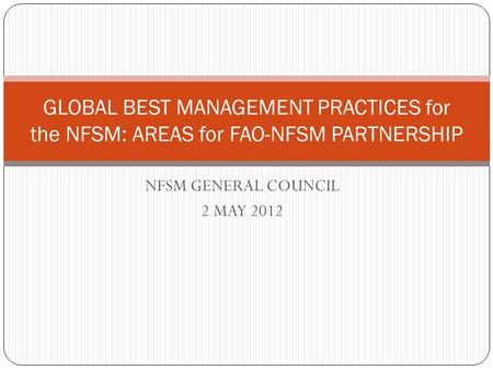 NFSM GENERAL COUNCIL 2 MAY 2012 GLOBAL BEST MANAGEMENT PRACTICES for the NFSM: AREAS for FAO-NFSM PARTNERSHIP.