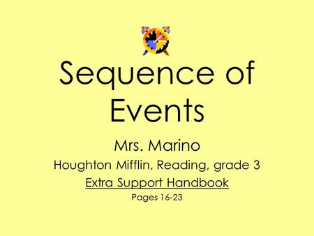 Sequence of Events Mrs. Marino Houghton Mifflin, Reading, grade 3 Extra Support Handbook Pages 16-23.