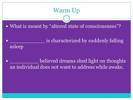 Warm Up What is meant by “altered state of consciousness”? ___________ is characterized by suddenly falling asleep _________ believed dreams shed light.