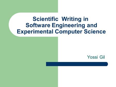 Scientific Writing in Software Engineering and Experimental Computer Science Yossi Gil.