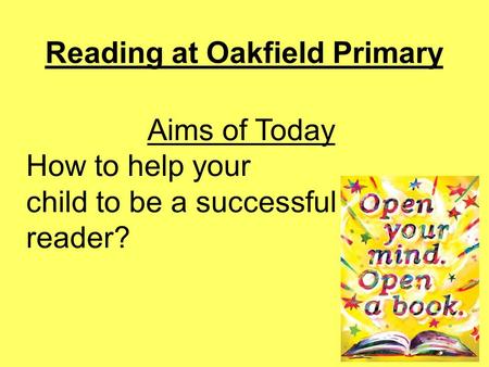 Reading at Oakfield Primary Aims of Today How to help your child to be a successful reader?